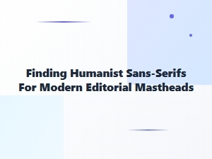 Finding Humanist Sans for Modern Mastheads